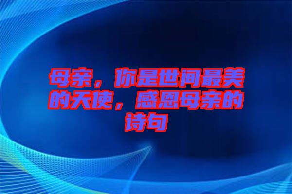母親，你是世間最美的天使，感恩母親的詩(shī)句