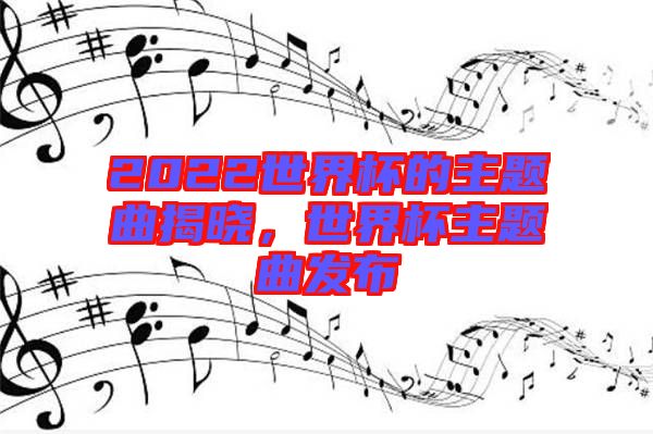 2022世界杯的主題曲揭曉，世界杯主題曲發(fā)布