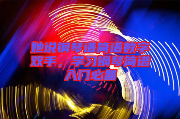 她說鋼琴譜簡譜數(shù)字雙手，學(xué)習(xí)鋼琴簡譜入門必備