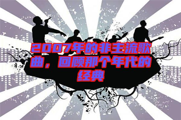 2007年的非主流歌曲，回顧那個(gè)年代的經(jīng)典