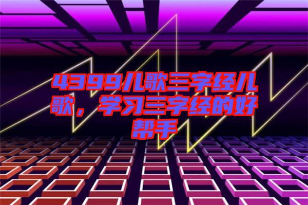 4399兒歌三字經(jīng)兒歌，學(xué)習(xí)三字經(jīng)的好幫手