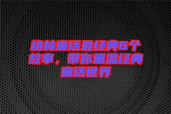 格林童話最經(jīng)典6個(gè)故事，帶你重溫經(jīng)典童話世界