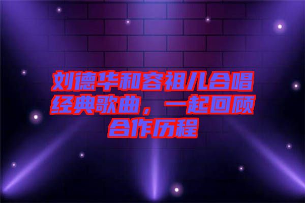 劉德華和容祖兒合唱經(jīng)典歌曲，一起回顧合作歷程
