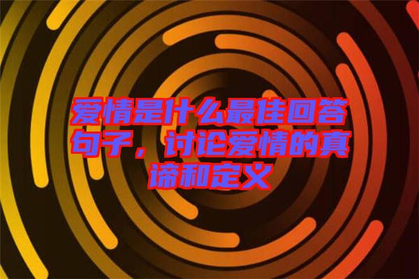 愛情是什么最佳回答句子，討論愛情的真諦和定義