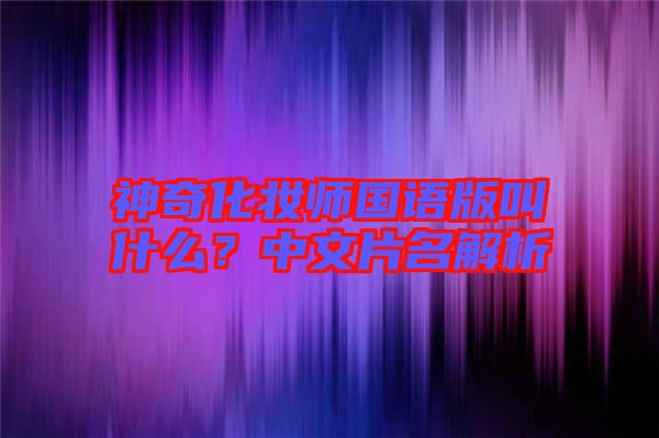 神奇化妝師國語版叫什么？中文片名解析