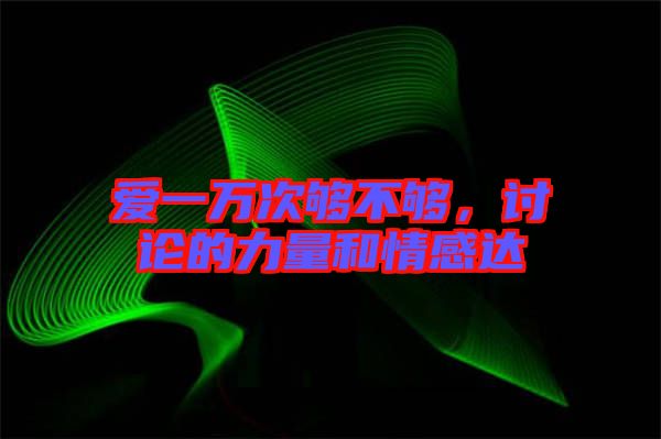 愛一萬次夠不夠，討論的力量和情感達