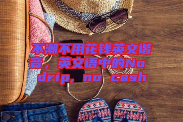 不潮不用花錢英文諧音，英文語中的No drip, no cash