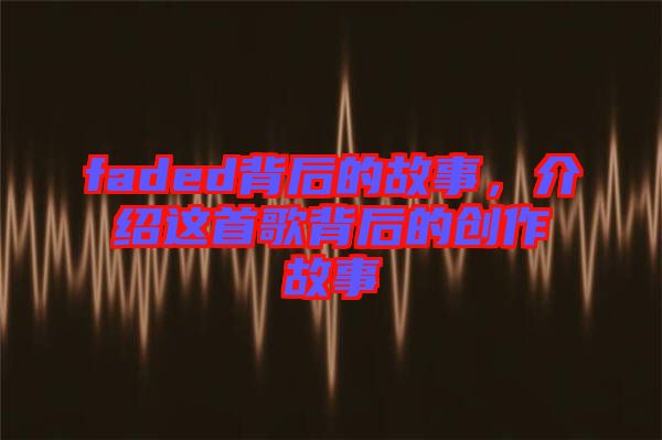 faded背后的故事，介紹這首歌背后的創(chuàng)作故事