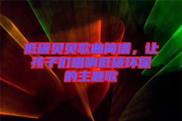 低碳貝貝歌曲簡(jiǎn)譜，讓孩子們唱響低碳環(huán)保的主題歌