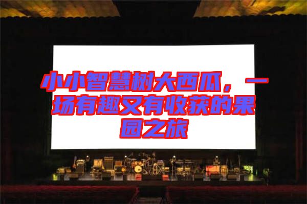 小小智慧樹大西瓜，一場有趣又有收獲的果園之旅