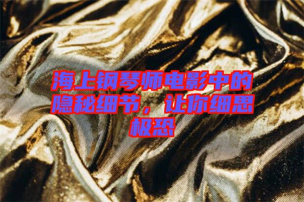 海上鋼琴師電影中的隱秘細(xì)節(jié)，讓你細(xì)思極恐