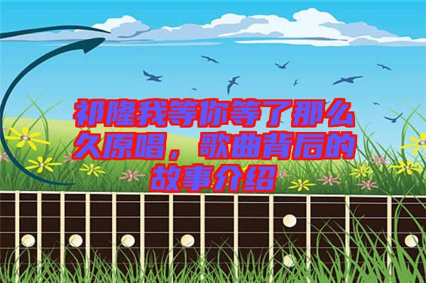 祁隆我等你等了那么久原唱，歌曲背后的故事介紹
