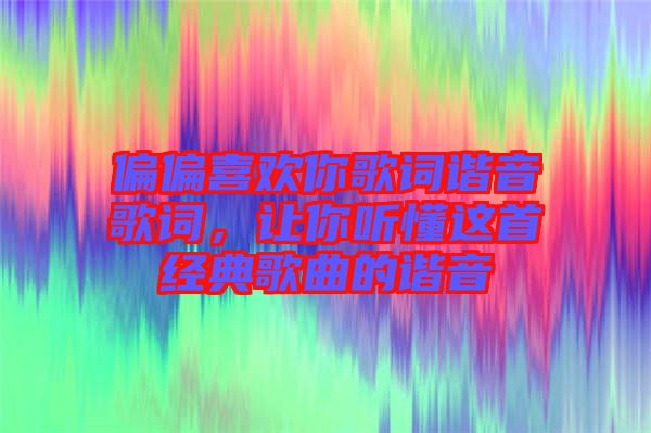 偏偏喜歡你歌詞諧音歌詞，讓你聽懂這首經(jīng)典歌曲的諧音