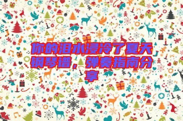 你的淚水浸冷了夏天鋼琴譜，彈奏指南分享