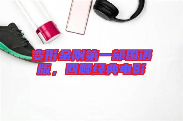 變形金剛第一部國(guó)語(yǔ)版，回顧經(jīng)典電影