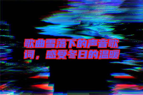 歌曲雪落下的聲音歌詞，感受冬日的溫暖