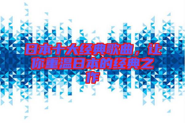 日本十大經(jīng)典歌曲，讓你重溫日本的經(jīng)典之作