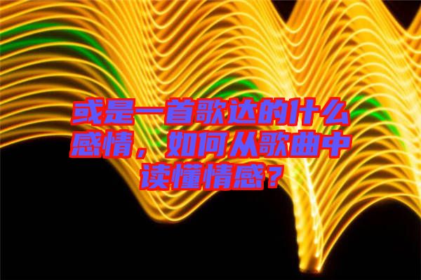 或是一首歌達(dá)的什么感情，如何從歌曲中讀懂情感？