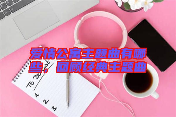 愛情公寓主題曲有哪些，回顧經典主題曲