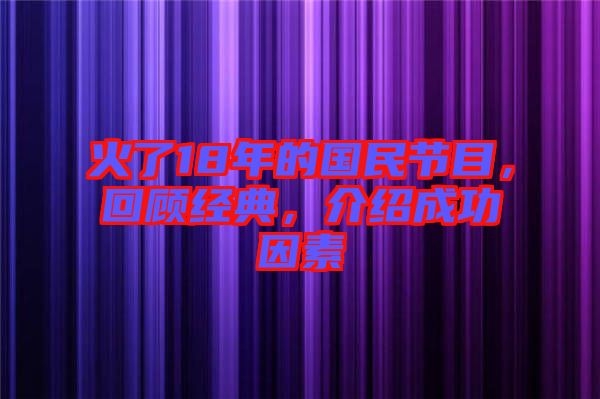 火了18年的國(guó)民節(jié)目，回顧經(jīng)典，介紹成功因素