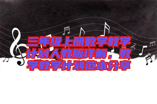 三年級(jí)上冊(cè)數(shù)學(xué)教學(xué)計(jì)劃人教版詳解，數(shù)學(xué)教學(xué)計(jì)劃范本分享