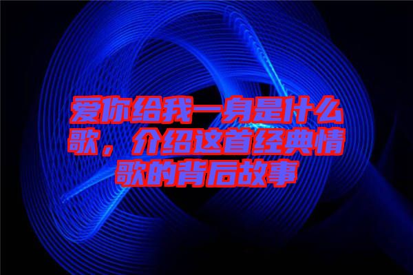 愛你給我一身是什么歌，介紹這首經(jīng)典情歌的背后故事