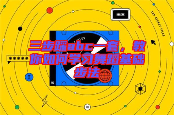 三步踩abc一套，教你如何學(xué)習(xí)舞蹈基礎(chǔ)步法