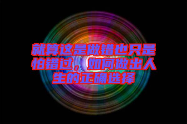 就算這是做錯也只是怕錯過，如何做出人生的正確選擇