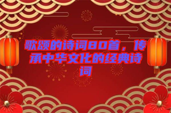 歌頌的詩詞80首，傳承中華文化的經(jīng)典詩詞