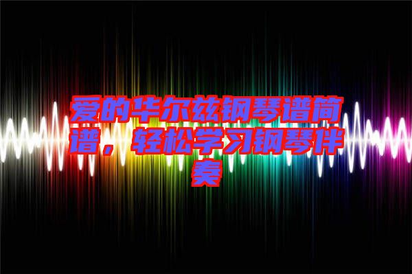 愛的華爾茲鋼琴譜簡譜，輕松學(xué)習(xí)鋼琴伴奏