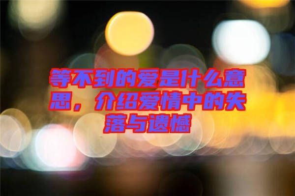 等不到的愛(ài)是什么意思，介紹愛(ài)情中的失落與遺憾