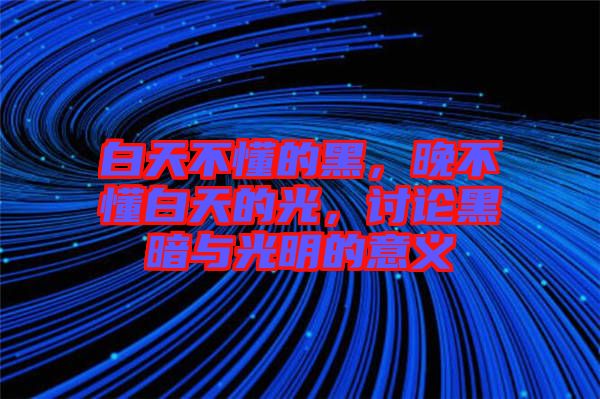 白天不懂的黑，晚不懂白天的光，討論黑暗與光明的意義