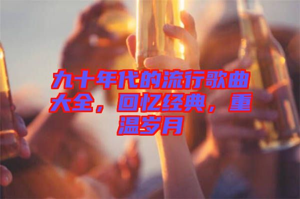 九十年代的流行歌曲大全，回憶經(jīng)典，重溫歲月