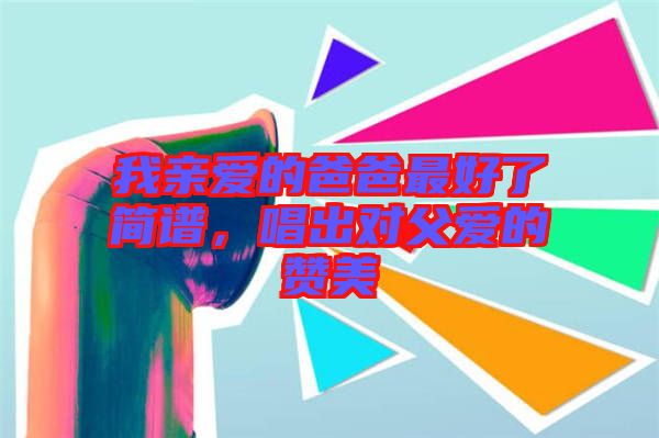 我親愛的爸爸最好了簡譜，唱出對父愛的贊美