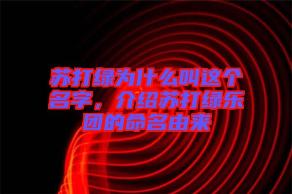 蘇打綠為什么叫這個名字，介紹蘇打綠樂團(tuán)的命名由來