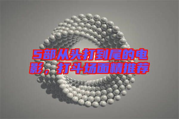 5部從頭打到尾的電影，打斗場(chǎng)面精推薦