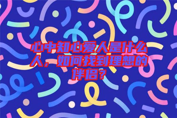 心中知心愛(ài)人是什么人，如何找到理想的伴侶？