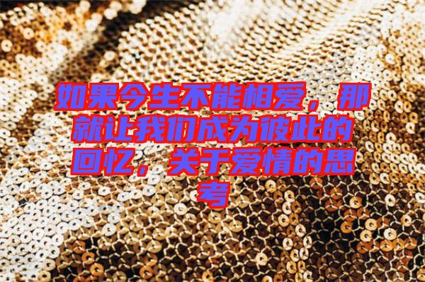 如果今生不能相愛，那就讓我們成為彼此的回憶，關(guān)于愛情的思考