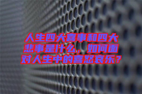 人生四大喜事和四大悲事是什么，如何面對人生中的喜怒哀樂？