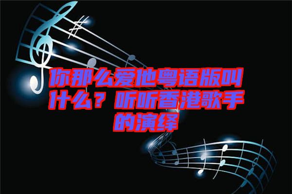 你那么愛他粵語版叫什么？聽聽香港歌手的演繹