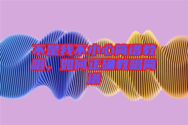 不是我不小心簡譜教唱，如何正確教唱簡譜