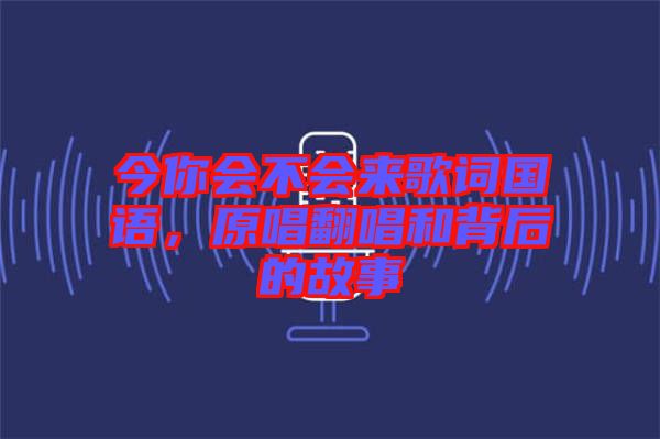 今你會不會來歌詞國語，原唱翻唱和背后的故事