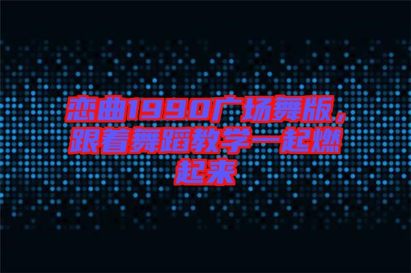 戀曲1990廣場舞版，跟著舞蹈教學一起燃起來