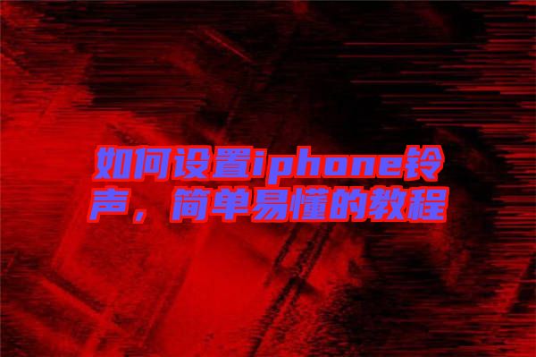 如何設(shè)置iphone鈴聲，簡(jiǎn)單易懂的教程