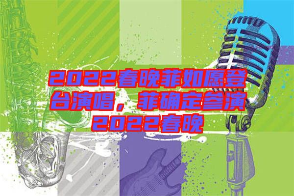 2022春晚菲如愿登臺(tái)演唱，菲確定參演2022春晚