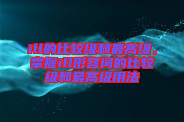 ill的比較級和最高級，掌握ill形容詞的比較級和最高級用法
