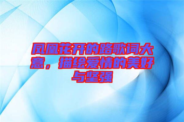 鳳凰花開(kāi)的路歌詞大意，描繪愛(ài)情的美好與堅(jiān)強(qiáng)