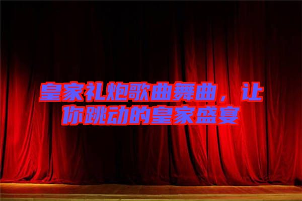 皇家禮炮歌曲舞曲，讓你跳動的皇家盛宴