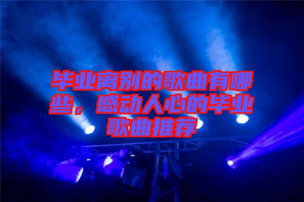畢業(yè)離別的歌曲有哪些，感動人心的畢業(yè)歌曲推薦