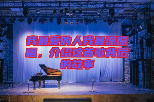 我最愛的人我最深原唱，介紹這首歌背后的故事